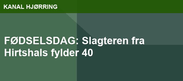 FØDSELSDAG: Slagteren fra Hirtshals fylder 40