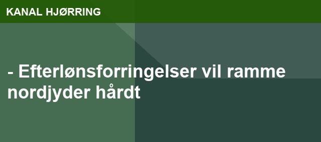 - Efterlønsforringelser vil ramme nordjyder hårdt