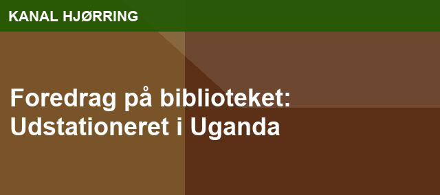 Foredrag på biblioteket: Udstationeret i Uganda