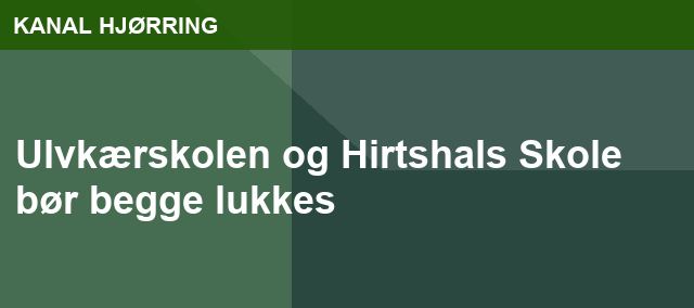 Ulvkærskolen og Hirtshals Skole bør begge lukkes