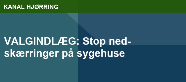 VALGINDLÆG: Stop ned- skærringer på sygehuse
