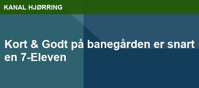 Kort & Godt på banegården er snart en 7-Eleven