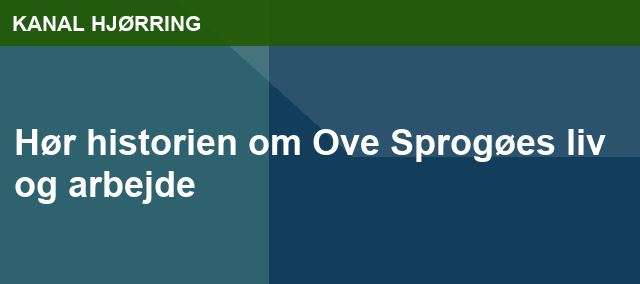 Hør historien om Ove Sprogøes liv og arbejde