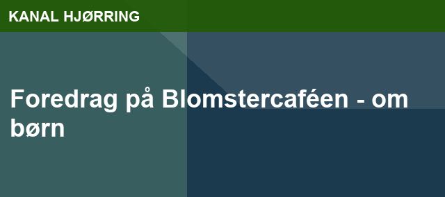 Foredrag på Blomstercaféen - om børn